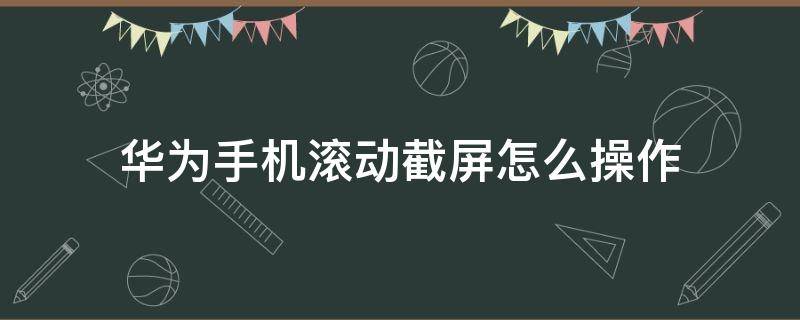 华为手机滚动截屏怎么操作（华为手机滚动截屏怎么操作方法）