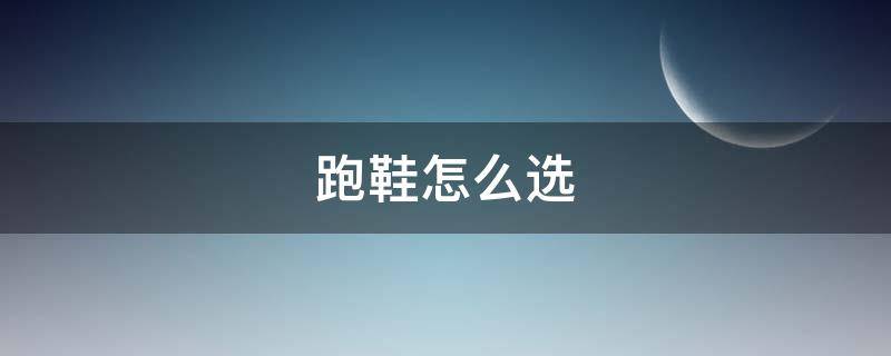 跑鞋怎么选 跑鞋怎么选码