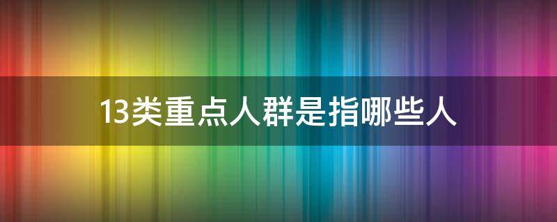 13类重点人群是指哪些人 33类重点人群包括哪些人
