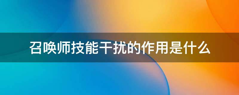 召唤师技能干扰的作用是什么（召唤师技能干扰的作用是什么意思）