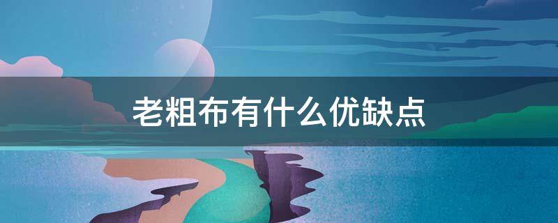 老粗布有什么优缺点 老粗布的特点及用途