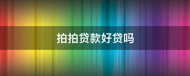 拍拍贷款好贷吗 拍拍贷好贷吗?