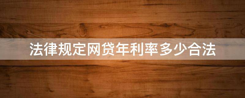 法律规定网贷年利率多少合法（网贷年利率合法范围）
