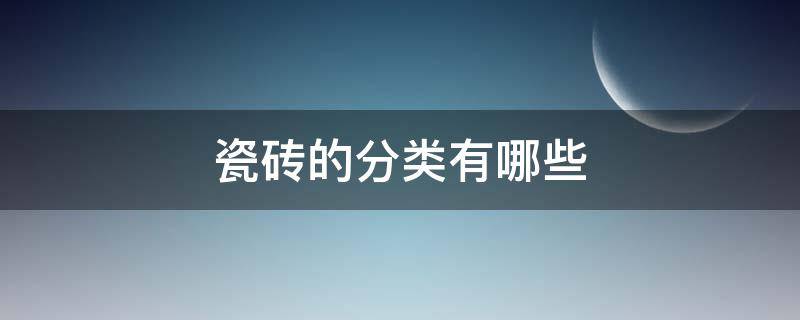 瓷砖的分类有哪些（瓷砖有什么分类）