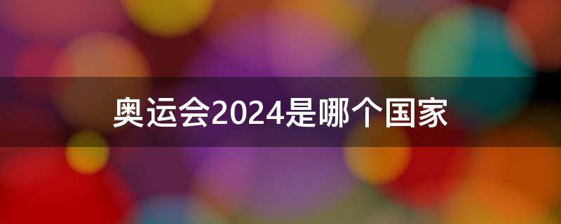 奥运会2024是哪个国家 冬季奥运会2024是哪个国家