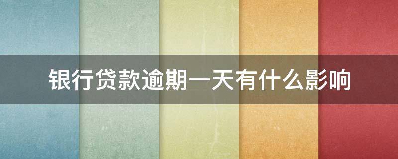 银行贷款逾期一天有什么影响（银行贷款逾期一天有影响吗?）