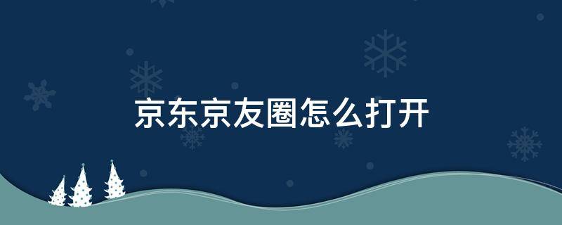 京东京友圈怎么打开 怎么开启京东京友圈
