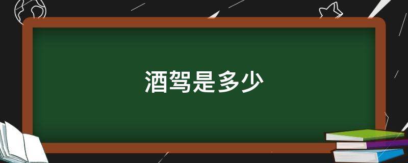 酒驾是多少 酒驾是多少毫克/100毫升