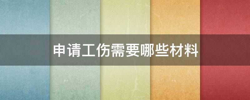 申请工伤需要哪些材料（个人申请工伤需要哪些材料）