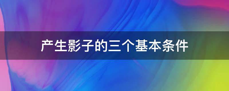 产生影子的三个基本条件 产生影子的三个条件是什么