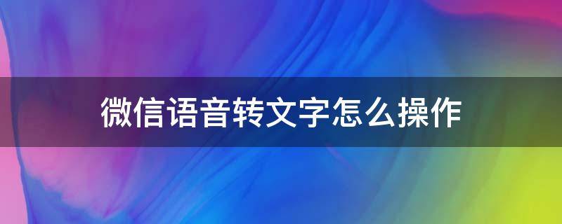 微信语音转文字怎么操作（微信语音转文字发送怎么设置）