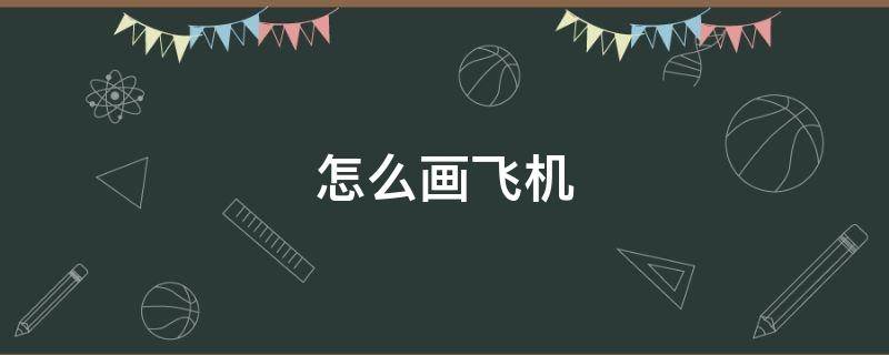 怎么画飞机（怎么画飞机儿童简笔画）