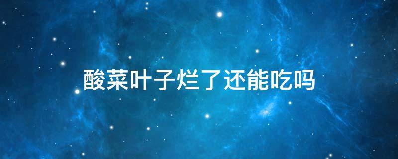 酸菜叶子烂了还能吃吗（酸菜一洗叶子都碎了是坏了吧）