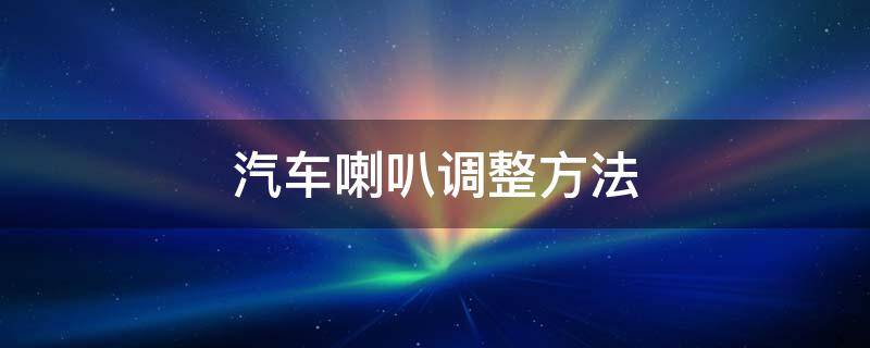 汽车喇叭调整方法（汽车喇叭怎么调音）