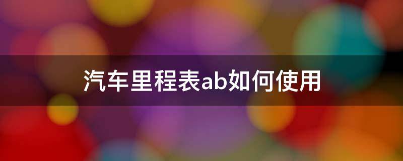 汽车里程表ab如何使用 汽车里程ab怎么用