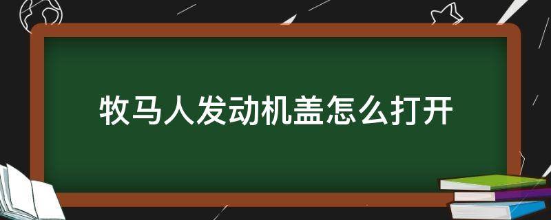 牧马人发动机盖怎么打开 牧马人引擎盖怎么打开