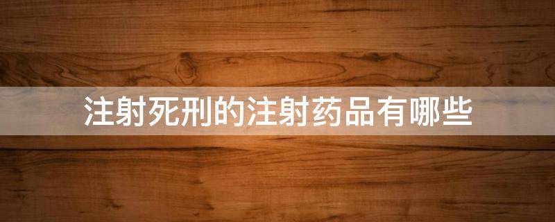 注射死刑的注射药品有哪些 注射死刑的药物是什么药