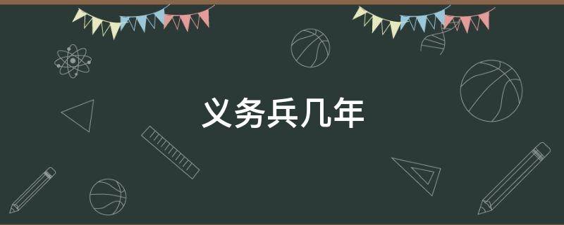 义务兵几年 义务兵几年能转士官