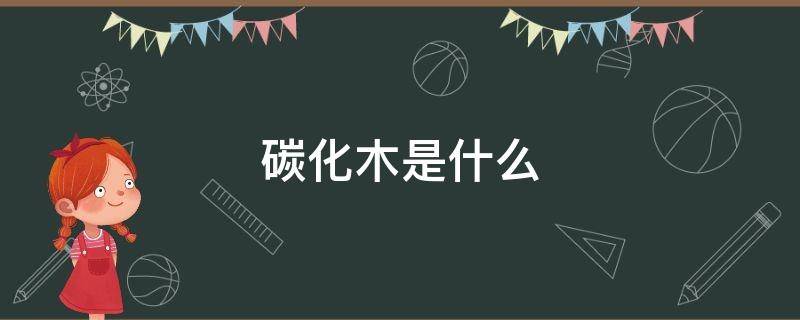 碳化木是什么 碳化木是什么木材
