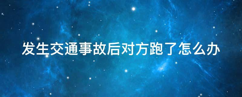 发生交通事故后对方跑了怎么办