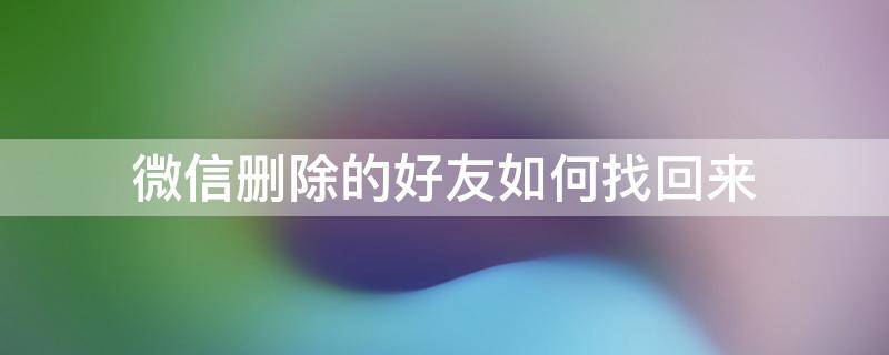 微信删除的好友如何找回来（苹果手机微信删除的好友如何找回来）
