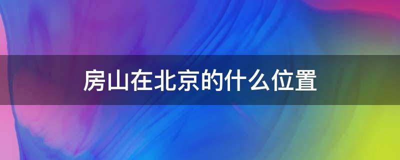 房山在北京的什么位置 房山在北京的什么位置?距离北京市多远?