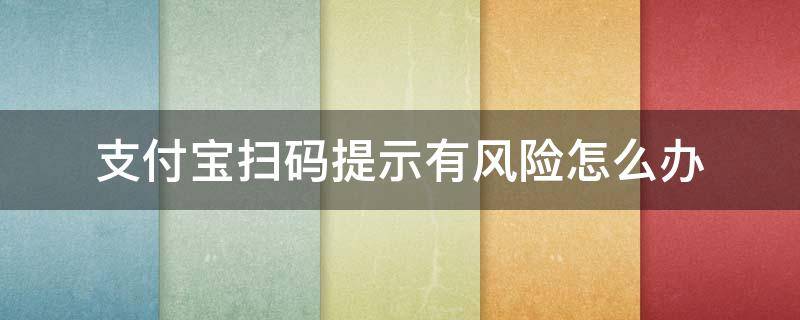 支付宝扫码提示有风险怎么办 支付宝扫码提示有风险怎么解决