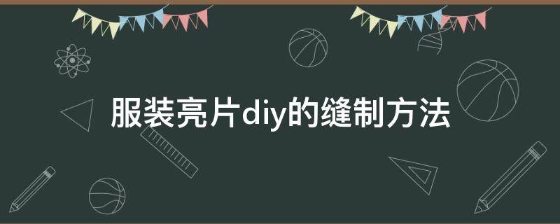 服装亮片diy的缝制方法 服装亮片diy的缝制方法鱼麟