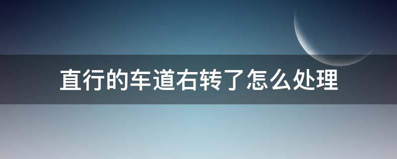 直行的车道右转了怎么处理 直行车道右转怎样处理