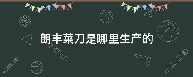 朗丰菜刀是哪里生产的 朗丰菜刀出厂价