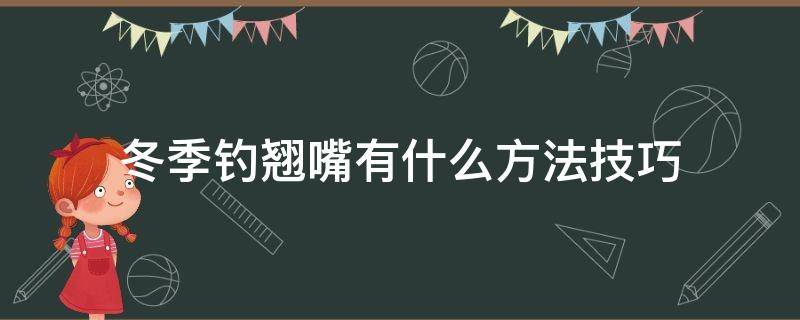 冬季钓翘嘴有什么方法技巧 冬季如何钓翘嘴