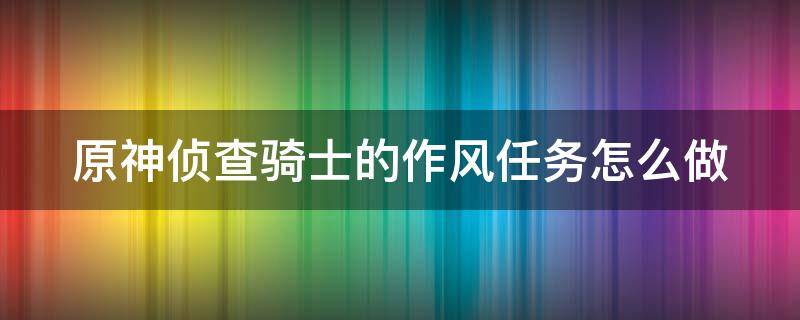 原神侦查骑士的作风任务怎么做（原神中侦查骑士的作风的那个开关怎么点）