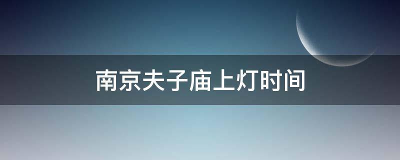 南京夫子庙上灯时间 南京夫子庙灯会几天