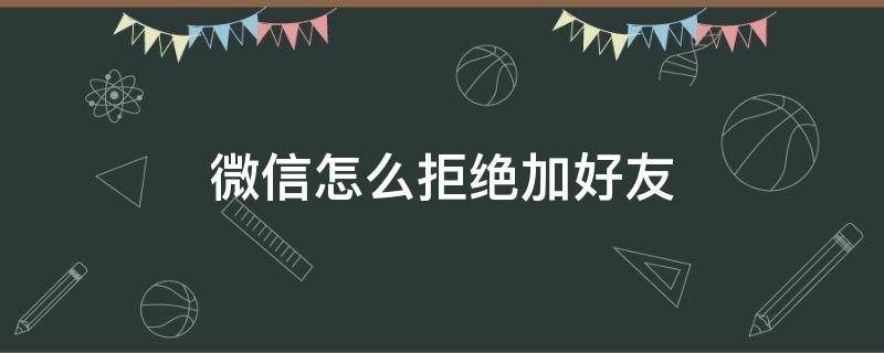 微信怎么拒绝加好友（微信怎么拒绝加好友验证消息）