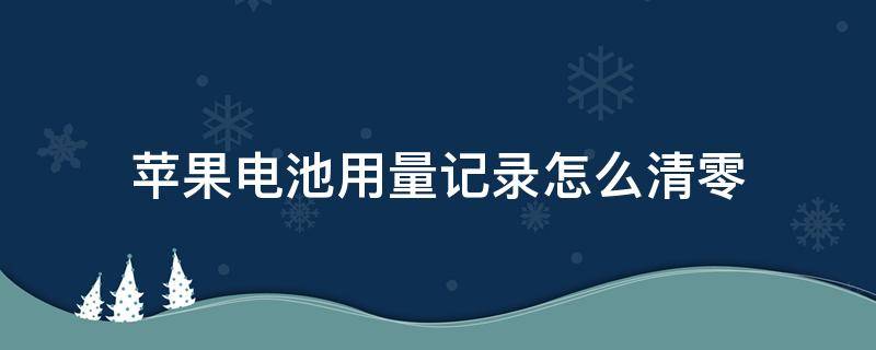 苹果电池用量记录怎么清零 苹果电池用量记录突然清零了