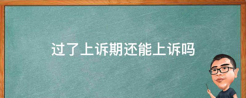 过了上诉期还能上诉吗 行政案件过了上诉期还能上诉吗