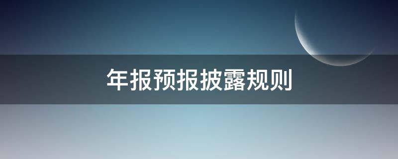 年报预报披露规则（年报预告披露规则）