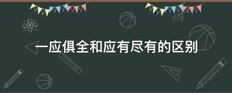 一应俱全和应有尽有的区别（一应俱全还是一应俱全）