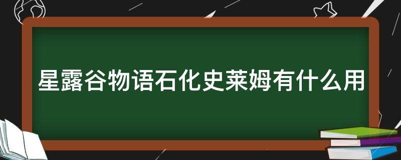 星露谷物语石化史莱姆有什么用（星露谷物语石化史莱姆干嘛的）