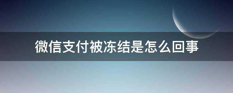 微信支付被冻结是怎么回事（什么原因微信支付被冻结）