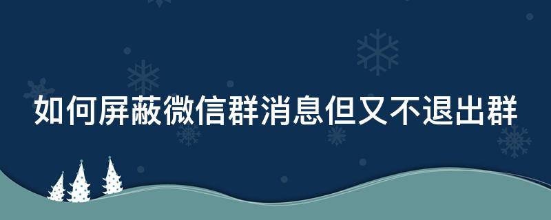 如何屏蔽微信群消息但又不退出群 怎么屏蔽微信群但不退出