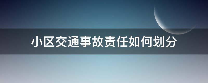 小区交通事故责任如何划分（小区交通事故责任认定）