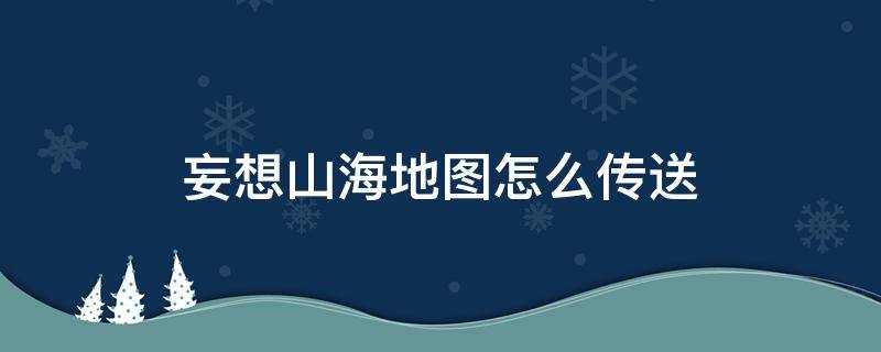 妄想山海地图怎么传送 妄想山海怎么可以传送