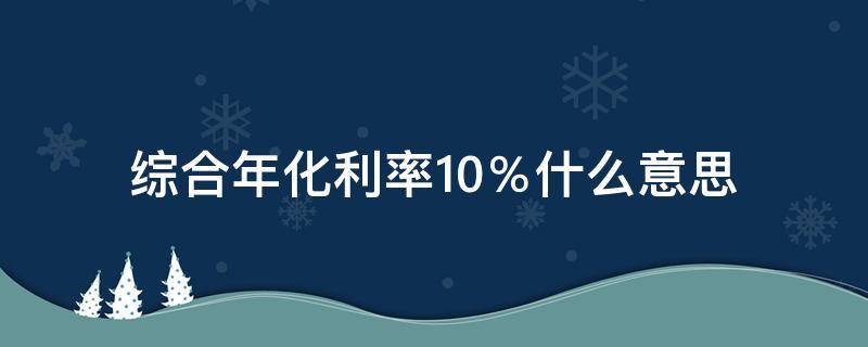 综合年化利率10％什么意思 综合年化利率10.95%什么意思