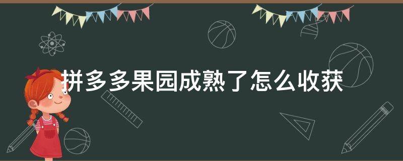 拼多多果园成熟了怎么收获 拼多多多多果园水果成熟了怎么收获