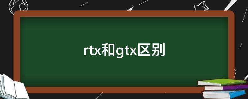 rtx和gtx区别（rtx和gtx区别哪个好）