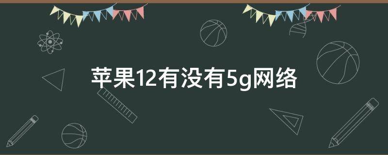 苹果12有没有5g网络（苹果12有没有支持5g网络）