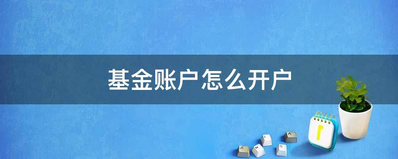 基金账户怎么开户 基金帐户如何开户