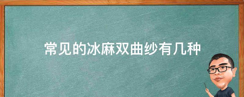 常见的冰麻双曲纱有几种 冰麻纱的特点