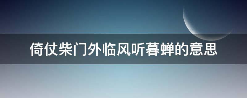 倚仗柴门外临风听暮蝉的意思（倚仗柴门外临风听暮蝉是写的哪个季节?的意思）